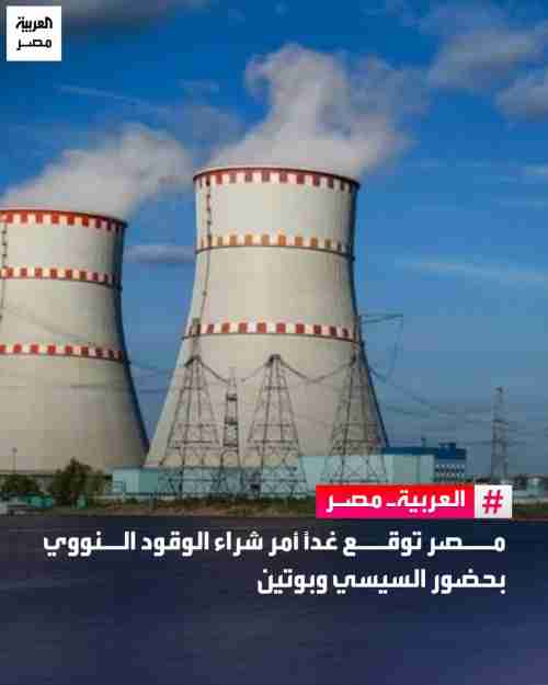 مصر توقّع غداً أمر شراء الوقود النووي بحضور السيسي وبوتين